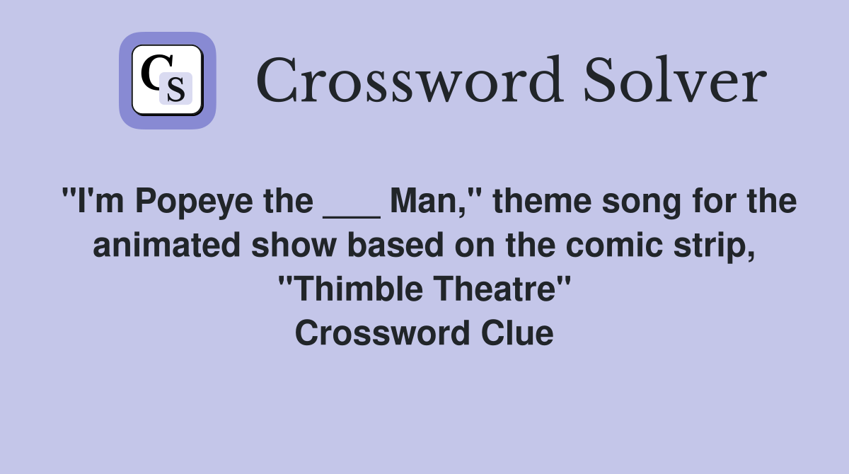 "I'm Popeye the ___ Man," theme song for the animated show based on the